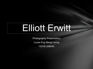 Elliott Erwitt
  Photography Presentation
   Lucas Eng Meng Loong
       13378/ ANN3A
 