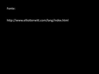 Fonte:
http://www.elliotterwitt.com/lang/index.html
 