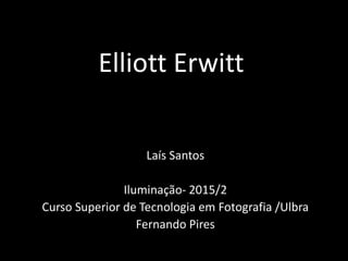 Elliott Erwitt
Laís Santos
Iluminação- 2015/2
Curso Superior de Tecnologia em Fotografia /Ulbra
Fernando Pires
 