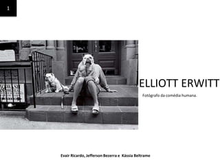 ELLIOTT ERWITT
1
Fotógrafo da comédia humana.
Evair Ricardo, Jefferson Bezerra e Kássia Beltrame
 