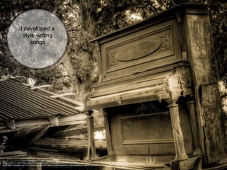 I developed a
style writing
songs
Photo Credit: <a href="https://www.flickr.com/photos/57134288@N00/5347807024/">atxryan</a> via <a
href="http://compfight.com">Compfight</a> <a href="https://creativecommons.org/licenses/by-nc-sa/2.0/">cc</a>
 