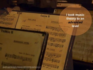 Photo Credit: <a href="https://www.flickr.com/photos/30201239@N00/4484025566/">joiseyshowaa</a> via <a
href="http://compfight.com">Compfight</a> <a href="https://creativecommons.org/licenses/by-sa/2.0/">cc</a>
I took music
theory to an
advanced
level
 