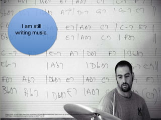 I am still
writing music.
Photo Credit: <a href="https://www.flickr.com/photos/14318462@N00/456802046/">[phil h]</a> via <a href="http://compfight.com">Compfight</a> <a
href="https://creativecommons.org/licenses/by-nc-nd/2.0/">cc</a>
 