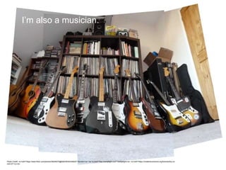 Photo Credit: <a href="https://www.flickr.com/photos/38045070@N00/5635434820/">Sumlin</a> via <a href="http://compfight.com">Compfight</a> <a href="https://creativecommons.org/licenses/by-nc-
nd/2.0/">cc</a>
I’m also a musician.
 