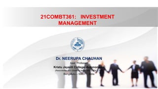 21COMBT361: INVESTMENT
MANAGEMENT
Dr. NEERUPA CHAUHAN
Asst. Professor
Kristu Jayanti College, Autonomous
(Reaccredited A++ Grade by NAAC with CGPA 3.78/4)
Bengaluru – 560077, India
 