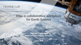 Ellip: a collaborative workplace
for Earth Science
June 2020
Hervé Caumont
Platform Operations, Terradue
 