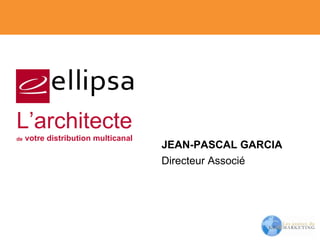 JEAN-PASCAL GARCIA Directeur Associé L’architecte de  votre distribution multicanal 