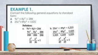 EXAMPLE 1.
14
Convert the following general equations to standard
form:
a. 9𝑥2
+ 8𝑦2
= 288
b. 25𝑥2
+49𝑦2
= 1225
 