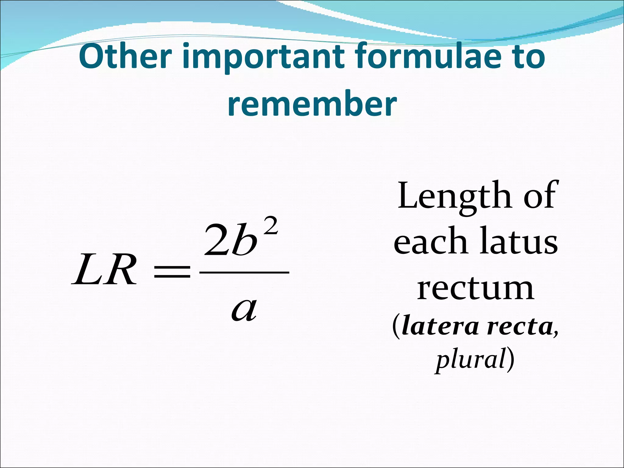 Other important formulae to remember Length of each latus rectum ( latera recta , plural )