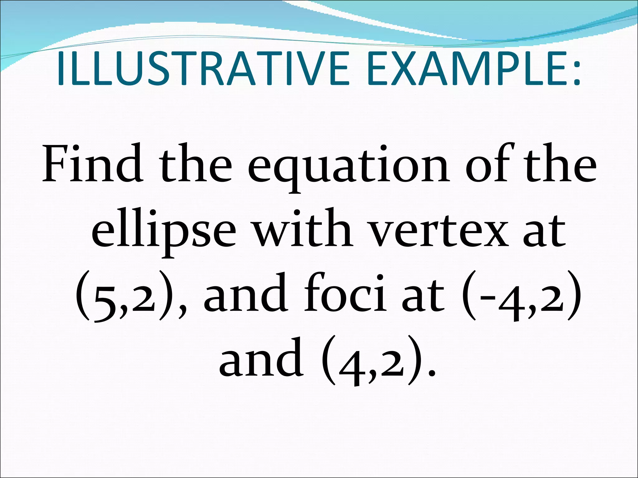 Find the equation of the ellipse with vertex at (5,2), and foci at (-4,2) and (4,2). ILLUSTRATIVE EXAMPLE: