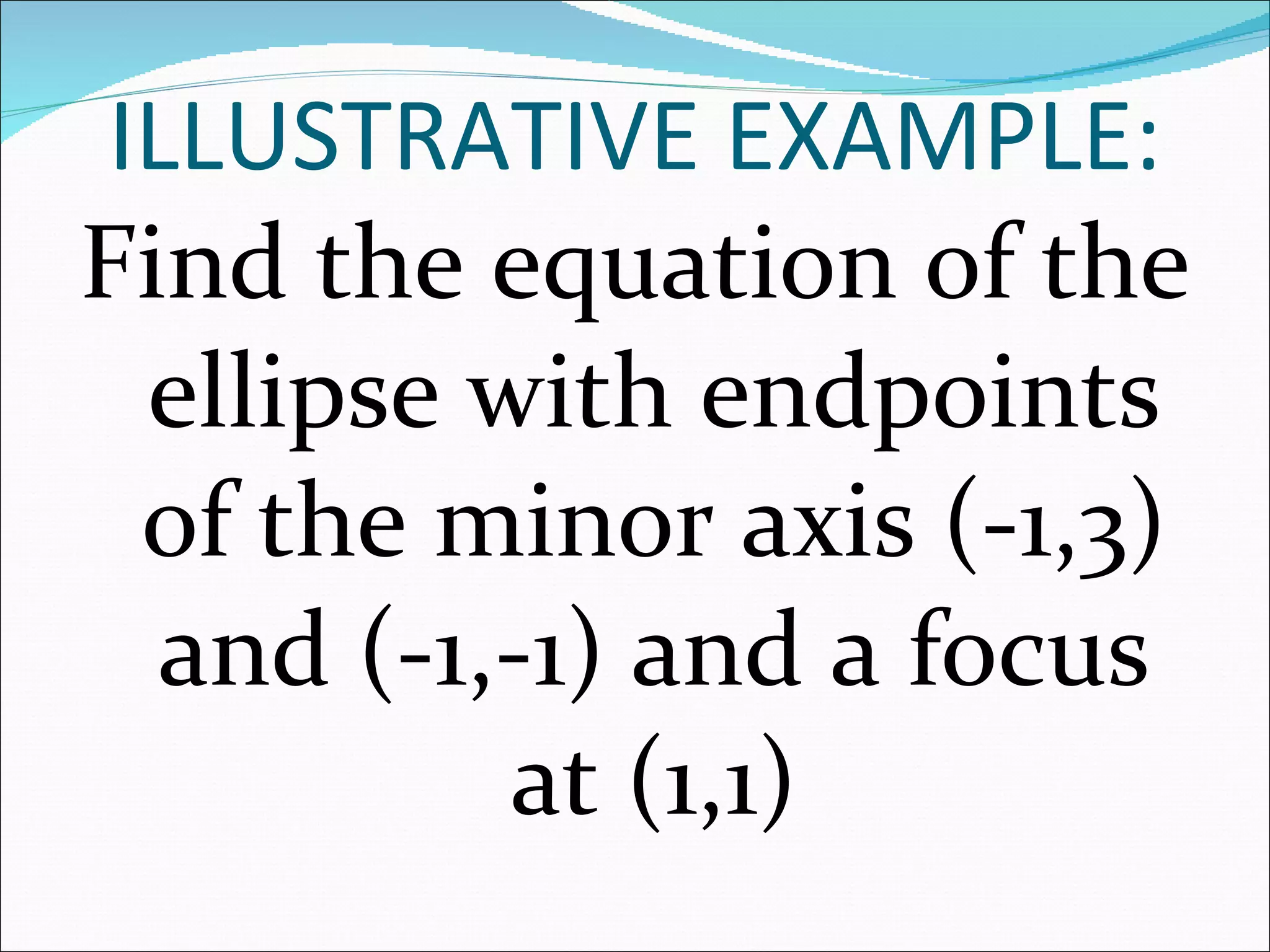 Find the equation of the ellipse with endpoints of the minor axis (-1,3) and (-1,-1) and a focus at (1,1) ILLUSTRATIVE EXAMPLE: