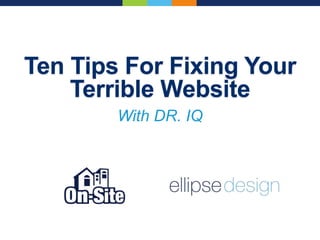 Ten Tips For Fixing Your
Terrible Website
With DR. IQ
 