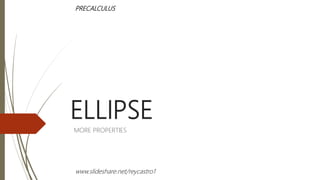 ELLIPSE
MORE PROPERTIES
PRECALCULUS
www.slideshare.net/reycastro1
 