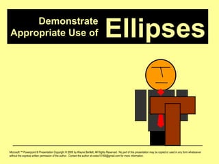 Demonstrate Appropriate Use of Microsoft ™ Powerpoint ® Presentation Copyright © 2009 by Wayne Bartlett, All Rights Reserved.  No part of this presentation may be copied or used in any form whatsoever without the express written permission of the author.  Contact the author at codex10168@gmail.com for more information. Ellipses 
