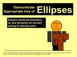 Demonstrate Appropriate Use of Microsoft ™ Powerpoint ® Presentation Copyright © 2009 by Wayne Bartlett, All Rights Reserved.  No part of this presentation may be copied or used in any form whatsoever without the express written permission of the author.  Contact the author at codex10168@gmail.com for more information. Ellipses Everyone should pick themselves up, dust themselves off, and start working for what they want! 