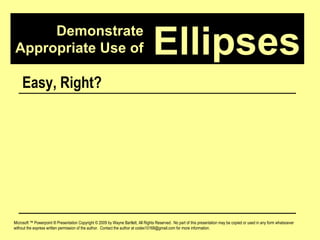 Demonstrate Appropriate Use of Microsoft ™ Powerpoint ® Presentation Copyright © 2009 by Wayne Bartlett, All Rights Reserved.  No part of this presentation may be copied or used in any form whatsoever without the express written permission of the author.  Contact the author at codex10168@gmail.com for more information. Ellipses Easy, Right?  But it Gets More Complicated: 