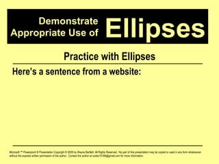 Demonstrate Appropriate Use of Microsoft ™ Powerpoint ® Presentation Copyright © 2009 by Wayne Bartlett, All Rights Reserved.  No part of this presentation may be copied or used in any form whatsoever without the express written permission of the author.  Contact the author at codex10168@gmail.com for more information. Ellipses Practice with Ellipses Here’s a sentence from a website: 
