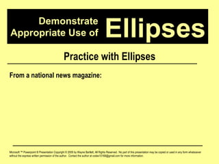 Demonstrate Appropriate Use of Microsoft ™ Powerpoint ® Presentation Copyright © 2009 by Wayne Bartlett, All Rights Reserved.  No part of this presentation may be copied or used in any form whatsoever without the express written permission of the author.  Contact the author at codex10168@gmail.com for more information. Ellipses Practice with Ellipses From a national news magazine: 