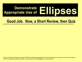 Demonstrate Appropriate Use of Microsoft ™ Powerpoint ® Presentation Copyright © 2009 by Wayne Bartlett, All Rights Reserved.  No part of this presentation may be copied or used in any form whatsoever without the express written permission of the author.  Contact the author at codex10168@gmail.com for more information. Ellipses Good Job.  Now, a Short Review, then Quiz 
