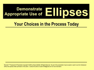 Demonstrate Appropriate Use of Microsoft ™ Powerpoint ® Presentation Copyright © 2009 by Wayne Bartlett, All Rights Reserved.  No part of this presentation may be copied or used in any form whatsoever without the express written permission of the author.  Contact the author at codex10168@gmail.com for more information. Ellipses Your Choices in the Process Today 