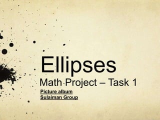 Ellipses
Math Project – Task 1
Picture album
Sulaiman Group
 
