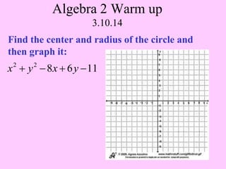 Algebra 2 Warm up
3.10.14
Find the center and radius of the circle and
then graph it:

x  y  8 x  6 y  11
2

2

 