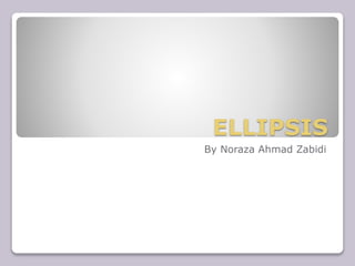 ELLIPSIS
By Noraza Ahmad Zabidi
 