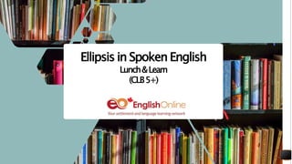 Ellipsis in Spoken English
Lunch&Learn
(CLB5+)
 