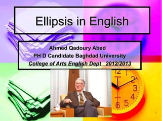 Ellipsis in English

        Ahmed Qadoury Abed
 PH D Candidate Baghdad University
College of Arts English Dept 2012/2013




                                         1
 