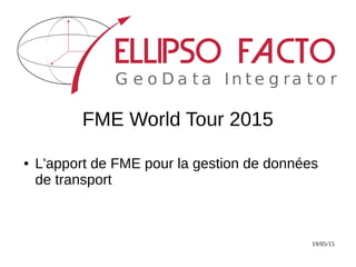 19/05/15
FME World Tour 2015
● L'apport de FME pour la gestion de données
de transport
 