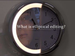 What is elliptical editing?
 