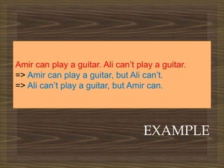 
EXAMPLE
Amir can play a guitar. Ali can’t play a guitar.
=> Amir can play a guitar, but Ali can’t.
=> Ali can’t play a guitar, but Amir can.
 