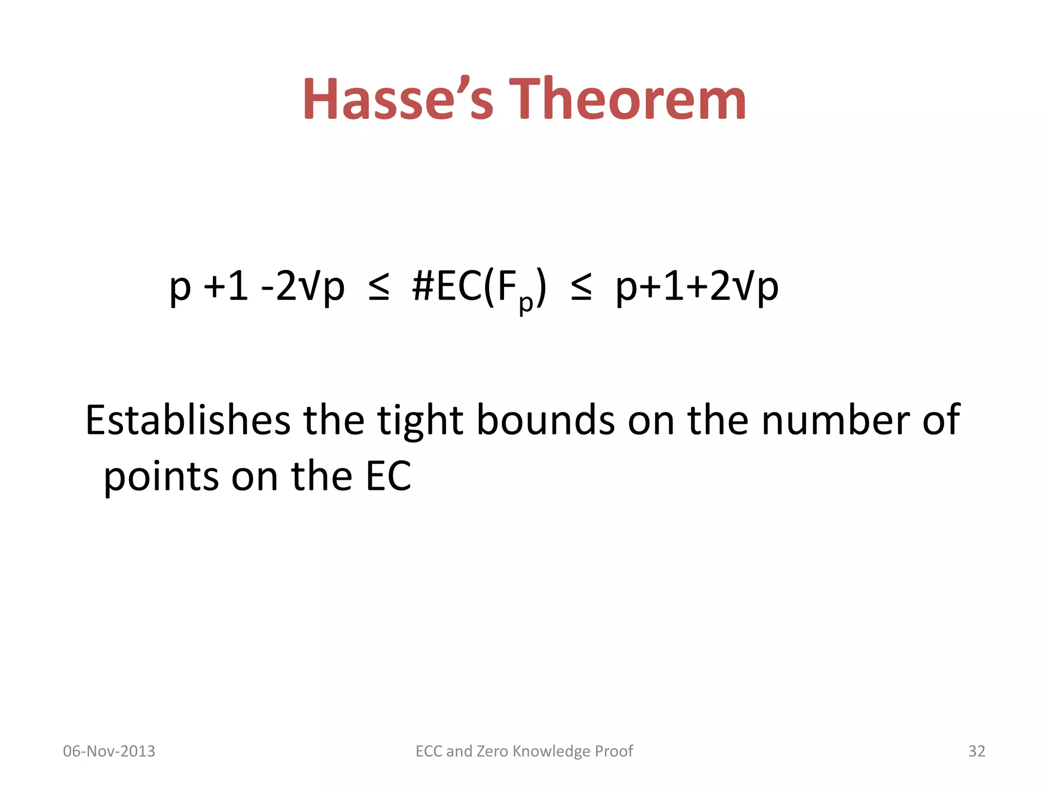 Hasse’s Theorem
p +1 -2√p ≤ #EC(Fp) ≤ p+1+2√p
Establishes the tight bounds on the number of
points on the EC

06-Nov-2013

ECC and Zero Knowledge Proof

32

 