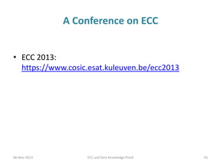 A Conference on ECC
• ECC 2013:
https://www.cosic.esat.kuleuven.be/ecc2013

06-Nov-2013

ECC and Zero Knowledge Proof

42

 