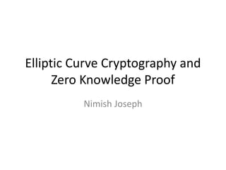 Elliptic Curve Cryptography and
Zero Knowledge Proof
Nimish Joseph

 