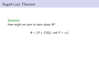 Nagell-Lutz Theorem
Question
How might we start to learn about Φ?
Φ = {P ∈ C(Q) | ord P < ∞}
 