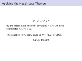 Applying the Nagell-Lutz Theorem
C : y2
= x3
+ 3
By the Nagell-Lutz Theorem, any point P ∈ Φ will have
coordinates XP, YP ∈ Z.
The equation for C easily gives us P = (1, 2) ∈ C(Q).
Careful though!
 