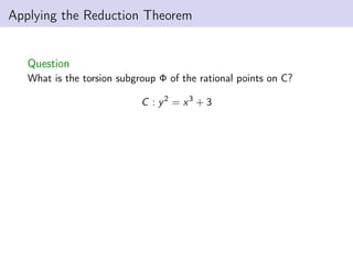Applying the Reduction Theorem
Question
What is the torsion subgroup Φ of the rational points on C?
C : y2
= x3
+ 3
 