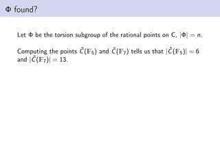 Φ found?
Let Φ be the torsion subgroup of the rational points on C, |Φ| = n.
Computing the points C̃(F5) and C̃(F7) tells us that |C̃(F5)| = 6
and |C̃(F7)| = 13.
 