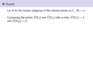 Φ found.
Let Φ be the torsion subgroup of the rational points on C, |Φ| = n.
Computing the points C̃(F3) and C̃(F5) tells us that |C̃(F3)| = 4
and |C̃(F5)| = 4.
 
