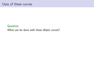 Uses of these curves
Question
What can be done with these elliptic curves?
 
