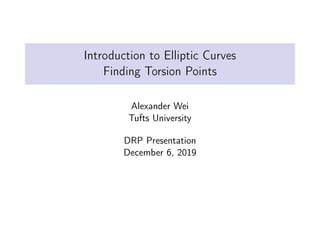 Introduction to Elliptic Curves
Finding Torsion Points
Alexander Wei
Tufts University
DRP Presentation
December 6, 2019
 