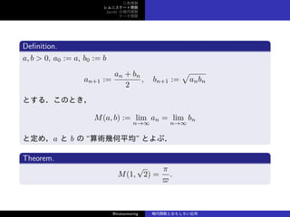 v
˥`v
Jacobi Ηv
Ʃ`v
De?nition.
a, b > 0, a0 := a, b0 := b
an+1 :=
an + bn
2
, bn+1 :=

anbn
Ȥ룮ΤȤ
M(a, b) := lim
n
an = lim
n
bn
ȶᣬa  b  g׺ƽ Ȥ֣
Theorem.
M(1,

2) =

?
.
@matsumoring vȤ⤷
 