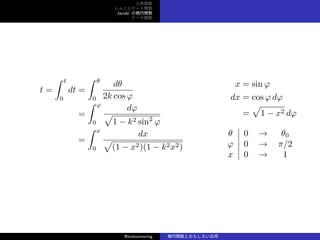 v
˥`v
Jacobi Ηv
Ʃ`v
t =
 t
0
dt =
 
0
d
2k cos 
=
 
0
d

1 ? k2 sin2

=
 x
0
dx

(1 ? x2)(1 ? k2x2)
x = sin 
dx = cos  d
=

1 ? x2 d
 0  0
 0  /2
x 0  1
@matsumoring vȤ⤷
 