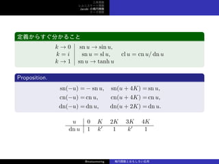 v
˥`v
Jacobi Ηv
Ʃ`v
x餹֤뤳
k  0 sn u  sin u,
k = i sn u = sl u, cl u = cn u/ dn u
k  1 sn u  tanh u
Proposition.
sn(?u) = ? sn u, sn(u + 4K) = sn u,
cn(?u) = cn u, cn(u + 4K) = cn u,
dn(?u) = dn u, dn(u + 2K) = dn u.
u 0 K 2K 3K 4K
dn u 1 k
1 k
1
@matsumoring vȤ⤷
 