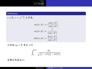 v
˥`v
Jacobi Ηv
Ʃ`v
De?nition.
v  R, i =

?1 Ȥ룮
sn(iv, k) := i
sn(v, k
)
cn(v, k)
,
cn(iv, k) :=
1
cn(v, k)
,
dn(iv, k) :=
dn(v, k
)
cn(v, k)
.
 y0  R Ȥä
 iy0
0
dx

(1 ? x2)(1 ? k2x2)
򿼤Ф褤
@matsumoring vȤ⤷
 
