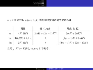 v
˥`v
Jacobi Ηv
Ʃ`v
u, v  R ˌ sn(u + iv, k) ȤӷʽǶ
 O1 λ 㣨1 λ
sn 4K, 2K
i 2mK + (2n ? 1)K
i 2mK + 2nK
i
cn 4K, 2K + 2K
i  (2m ? 1)K + 2nK
i
dn 2K, 4K
i  (2m ? 1)K + (2n ? 1)K
i
 K
:= K(k
), m, n  Z Ǥ룮
@matsumoring vȤ⤷
 