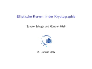 Elliptische Kurven in der Kryptographie
Sandro Schugk und Günther Nieß
25. Januar 2007
 
