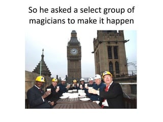So he asked a select group of
magicians to make it happen
 