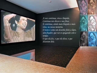 A voz continua, viva e límpida. Continua nos discos e nas fitas.  E continua, ainda mais límpida e mais viva, na nossa memória.  O resto é como um desenho feito a lápis, sem fixador, que vai se apagando com o tempo.  O que ela fez, o que ela disse, o que disseram dela.   